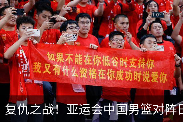 复仇之战！亚运会中国男篮对阵日本，4大底牌在手，赢球基本稳了
